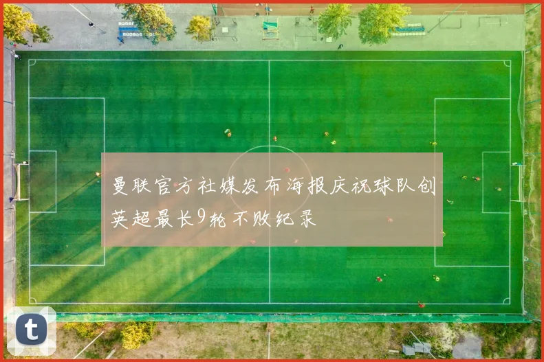 曼联官方社媒发布海报庆祝球队创英超最长9轮不败纪录