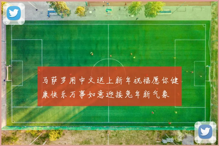 马萨罗用中文送上新年祝福愿你健康快乐万事如意迎接兔年新气象