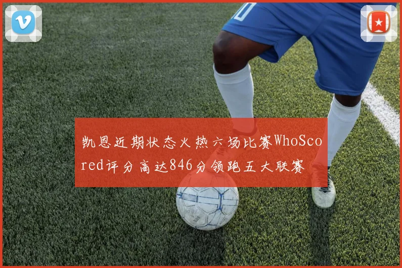 凯恩近期状态火热六场比赛WhoScored评分高达846分领跑五大联赛