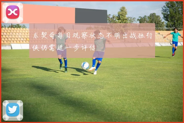 东契奇每日观察状态不明出战独行侠仍需进一步评估